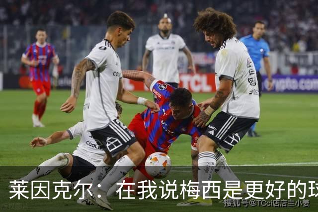 莱因克尔：在我说梅西是更好的球员后，C罗就再也没和我说过话了